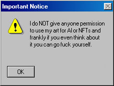 Important Notice. I do NOT give anyone permission to use my art for AI or NFTs and frankly if you even think about it you can go fuck yourself.